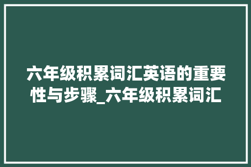 六年级积累词汇英语的重要性与步骤_六年级积累词汇英语