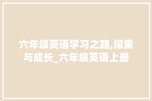 六年级英语学习之路,探索与成长_六年级英语上册