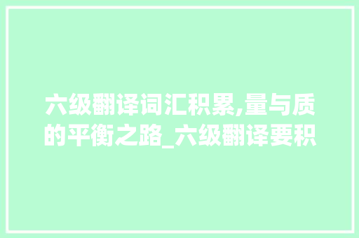 六级翻译词汇积累,量与质的平衡之路_六级翻译要积累多少词汇