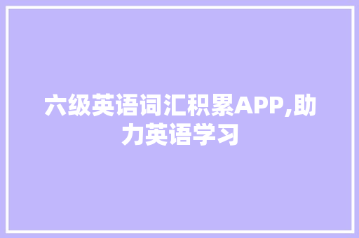 六级英语词汇积累APP,助力英语学习，提升语言能力_六级英语词汇积累app