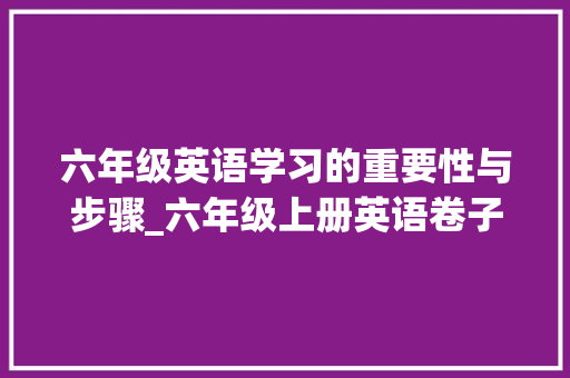 六年级英语学习的重要性与步骤_六年级上册英语卷子人教版