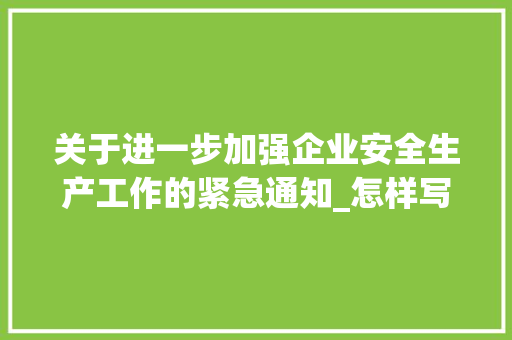 关于进一步加强企业安全生产工作的紧急通知_怎样写通知范文