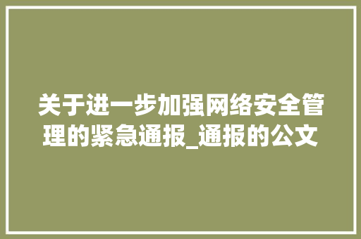 关于进一步加强网络安全管理的紧急通报_通报的公文范文模板红头文件