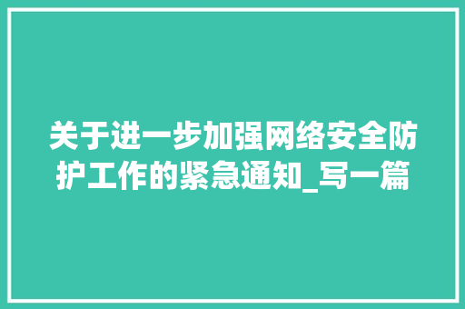 关于进一步加强网络安全防护工作的紧急通知_写一篇通知