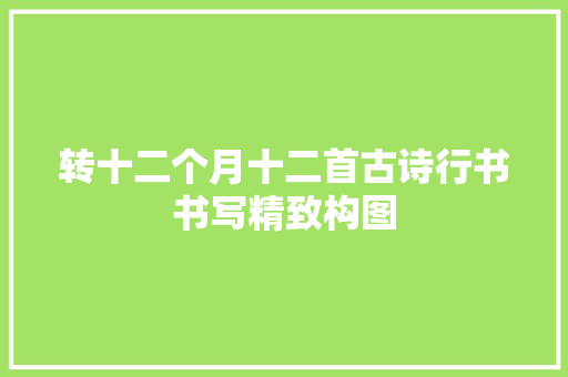 转十二个月十二首古诗行书书写精致构图