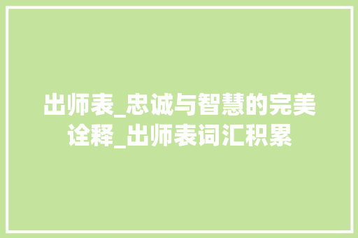 出师表_忠诚与智慧的完美诠释_出师表词汇积累