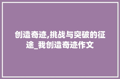 创造奇迹,挑战与突破的征途_我创造奇迹作文