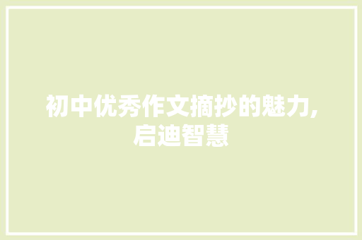 初中优秀作文摘抄的魅力,启迪智慧，塑造品格_初中优秀作文摘抄600