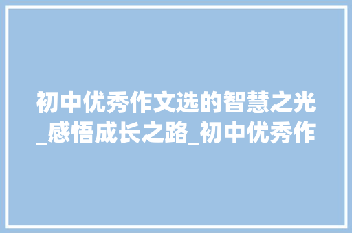 初中优秀作文选的智慧之光_感悟成长之路_初中优秀作文选10篇