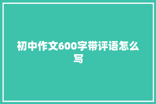 初中作文600字带评语怎么写