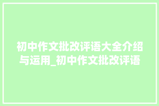 初中作文批改评语大全介绍与运用_初中作文批改评语大全