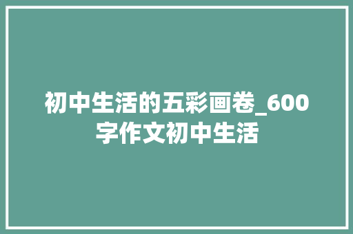 初中生活的五彩画卷_600字作文初中生活