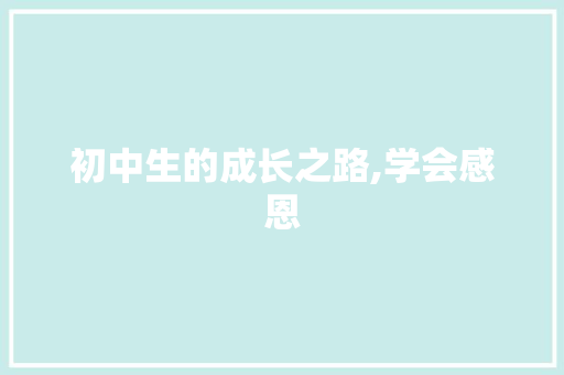 初中生的成长之路,学会感恩，砥砺前行_优秀作文800字初中生