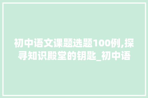 初中语文课题选题100例,探寻知识殿堂的钥匙_初中语文课题选题100例