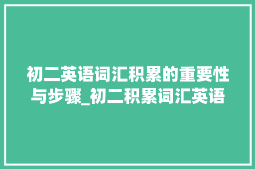 初二英语词汇积累的重要性与步骤_初二积累词汇英语上册