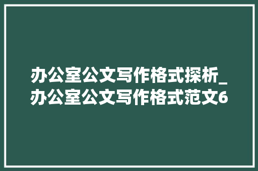 办公室公文写作格式探析_办公室公文写作格式范文6篇