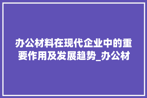 办公材料在现代企业中的重要作用及发展趋势_办公材料图片