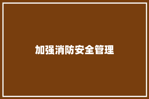 加强消防安全管理，构建和谐平安社区_以某市为例_消防公文写作格式和范文图片