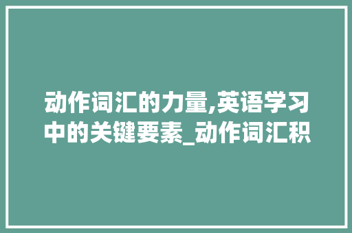 动作词汇的力量,英语学习中的关键要素_动作词汇积累英文