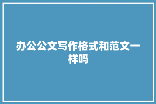 办公公文写作格式和范文一样吗