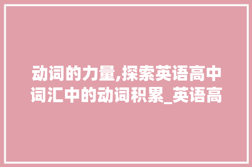 动词的力量,探索英语高中词汇中的动词积累_英语高中词汇动词积累