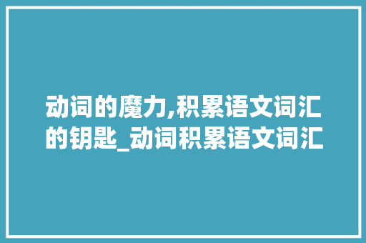 动词的魔力,积累语文词汇的钥匙_动词积累语文词汇小学