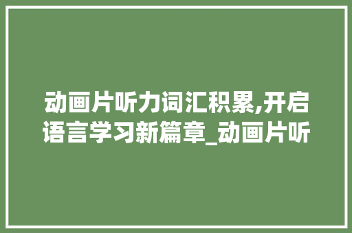 动画片听力词汇积累,开启语言学习新篇章_动画片听力词汇积累