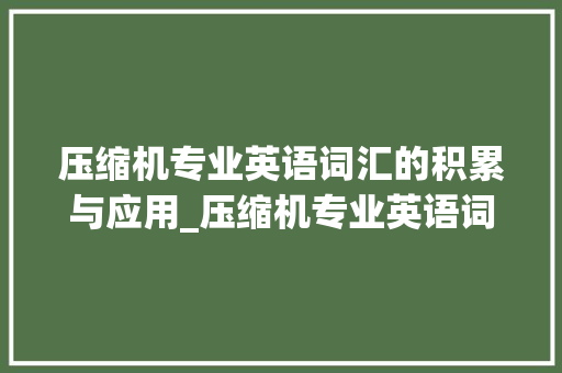 压缩机专业英语词汇的积累与应用_压缩机专业英语词汇积累