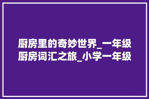 厨房里的奇妙世界_一年级厨房词汇之旅_小学一年级厨房词汇积累