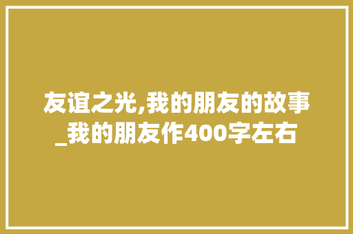 友谊之光,我的朋友的故事_我的朋友作400字左右