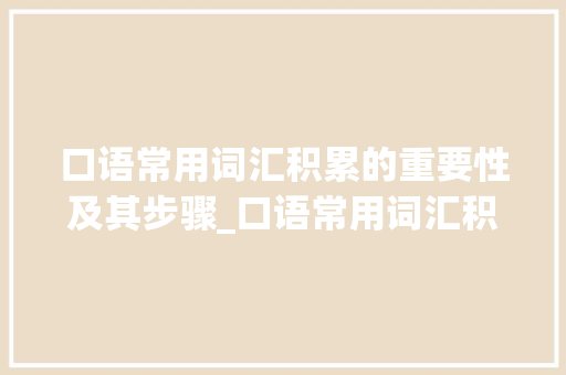 口语常用词汇积累的重要性及其步骤_口语常用词汇积累有哪些