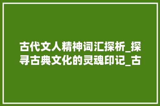 古代文人精神词汇探析_探寻古典文化的灵魂印记_古代文人精神词汇积累