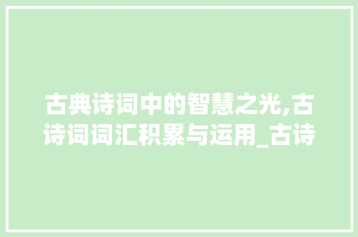 古典诗词中的智慧之光,古诗词词汇积累与运用_古诗词词汇积累