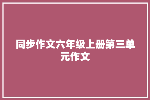 同步作文六年级上册第三单元作文