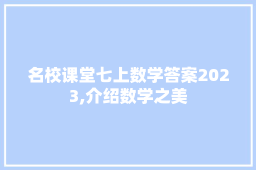 名校课堂七上数学答案2023,介绍数学之美，助力学子成长_名校课堂七上数学答案2023