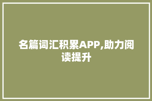 名篇词汇积累APP,助力阅读提升，打造高效学习平台_名篇词汇积累app