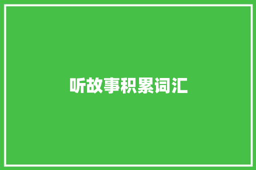 听故事积累词汇，助力幼儿语言发展_幼儿听故事积累词汇软件的应用与价值_幼儿听故事积累词汇软件