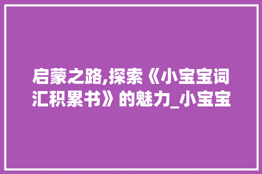 启蒙之路,探索《小宝宝词汇积累书》的魅力_小宝宝词汇积累书怎么写