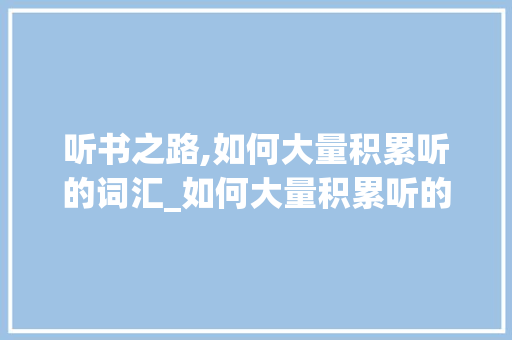 听书之路,如何大量积累听的词汇_如何大量积累听的词汇