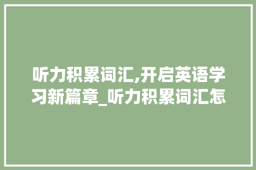 听力积累词汇,开启英语学习新篇章_听力积累词汇怎么积累