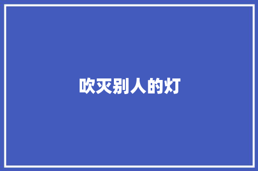 吹灭别人的灯，照亮自己的路_论个人成长与集体主义精神_2023年高考作文吹灭别人的灯