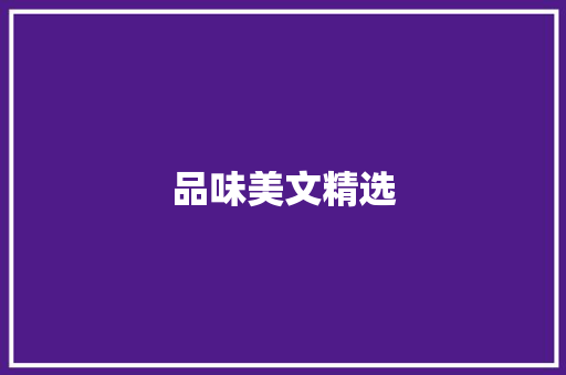 品味美文精选，感悟生活真谛_美文精选文章800字
