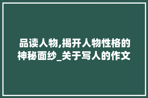 品读人物,揭开人物性格的神秘面纱_关于写人的作文800字