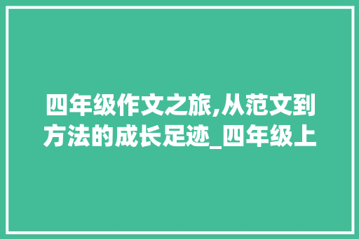 四年级作文之旅,从范文到方法的成长足迹_四年级上册作文范文1-8单元