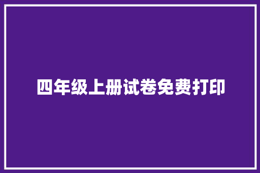 四年级上册试卷免费打印，助力学子高效学习_四年级上册试卷免费打印