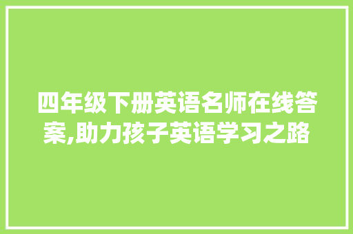 四年级下册英语名师在线答案,助力孩子英语学习之路_四年级下册英语名师在线答案