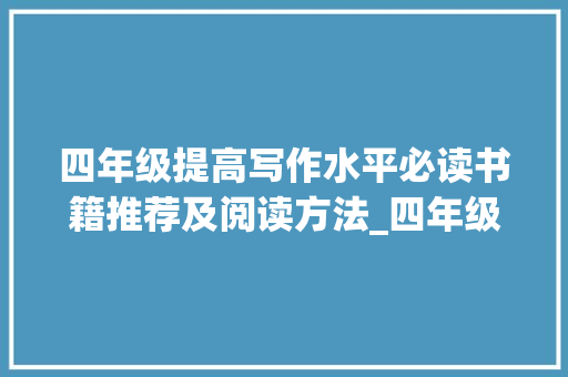 四年级提高写作水平必读书籍推荐及阅读方法_四年级提高写作水平必读书籍