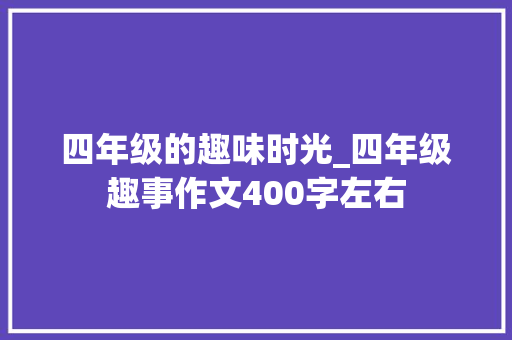 四年级的趣味时光_四年级趣事作文400字左右