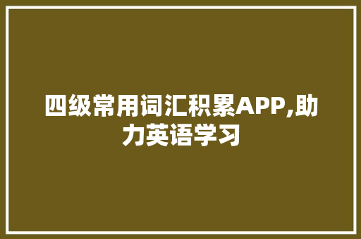 四级常用词汇积累APP,助力英语学习，开启高效学习新篇章_四级常用词汇积累app