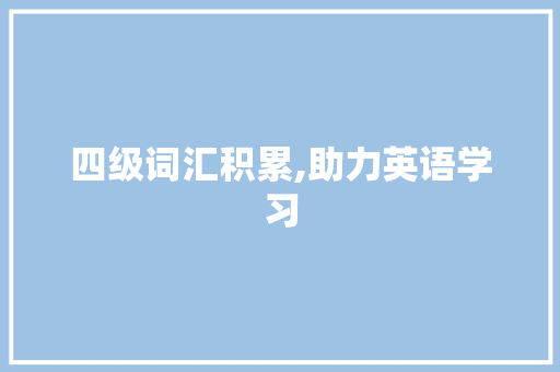 四级词汇积累,助力英语学习，开启国际化视野_四级词汇积累